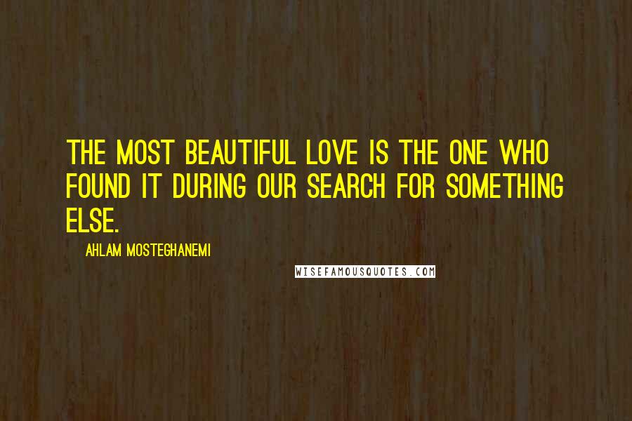 Ahlam Mosteghanemi Quotes: The most beautiful love is the one who found it during our search for something else.