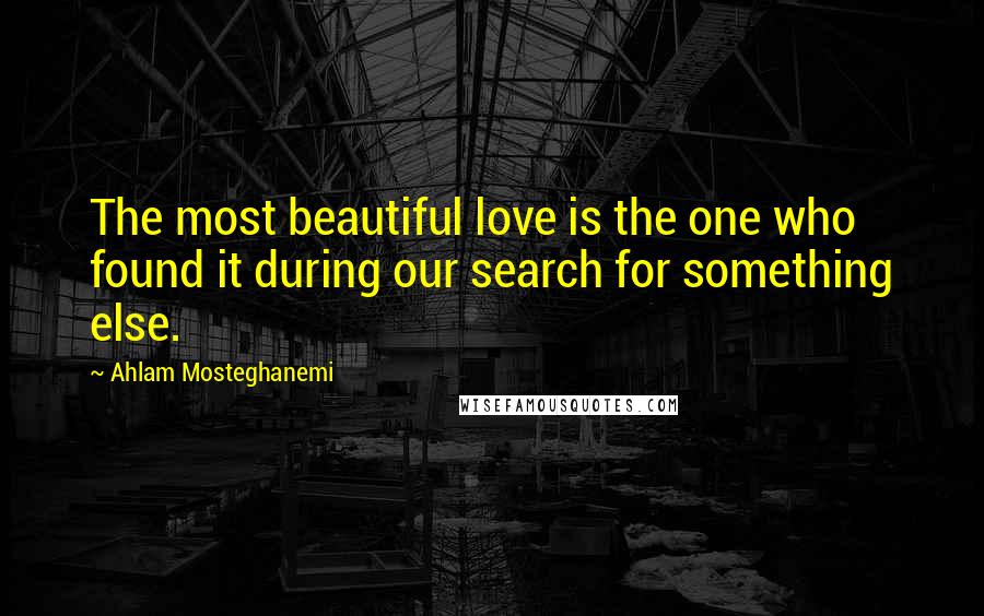 Ahlam Mosteghanemi Quotes: The most beautiful love is the one who found it during our search for something else.