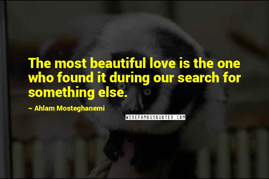 Ahlam Mosteghanemi Quotes: The most beautiful love is the one who found it during our search for something else.