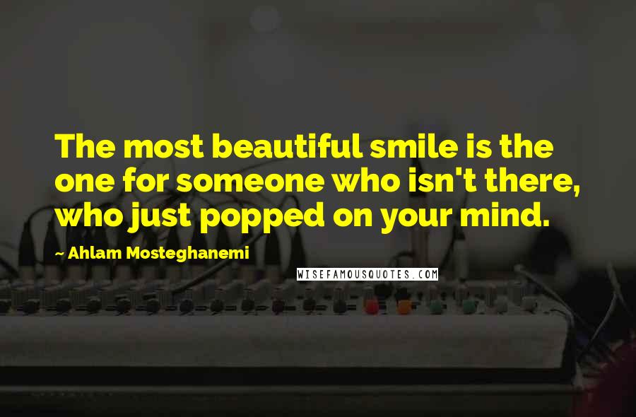 Ahlam Mosteghanemi Quotes: The most beautiful smile is the one for someone who isn't there, who just popped on your mind.