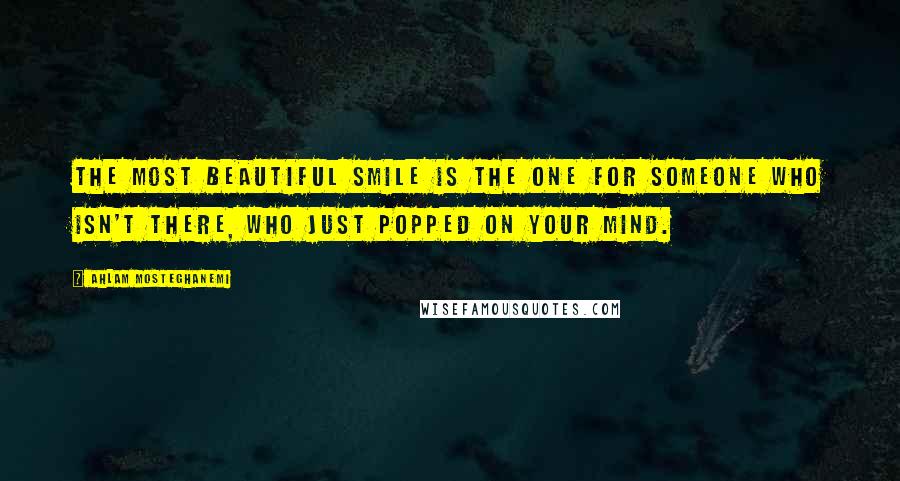 Ahlam Mosteghanemi Quotes: The most beautiful smile is the one for someone who isn't there, who just popped on your mind.