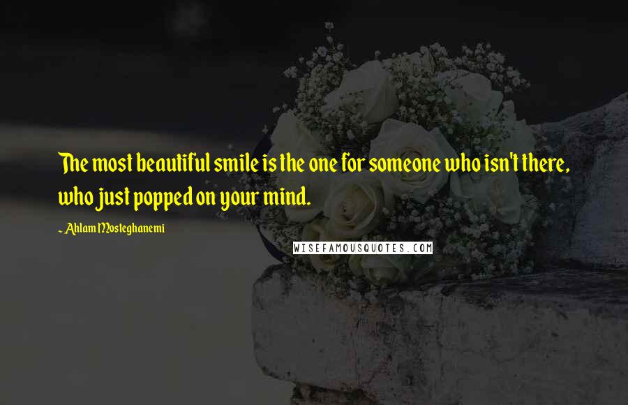 Ahlam Mosteghanemi Quotes: The most beautiful smile is the one for someone who isn't there, who just popped on your mind.