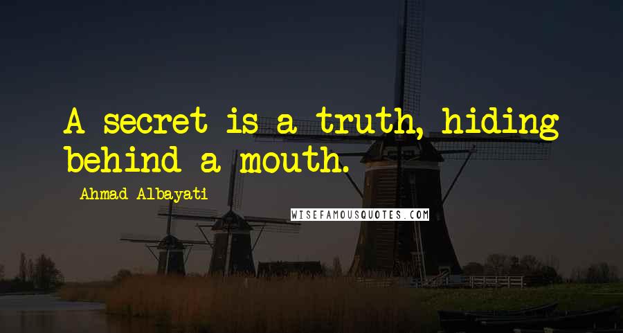 Ahmad Albayati Quotes: A secret is a truth, hiding behind a mouth.