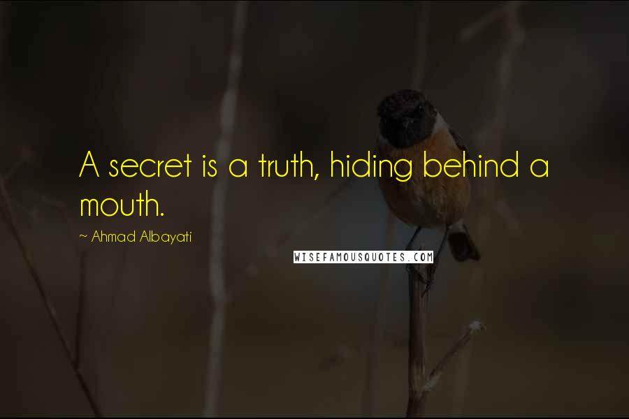 Ahmad Albayati Quotes: A secret is a truth, hiding behind a mouth.