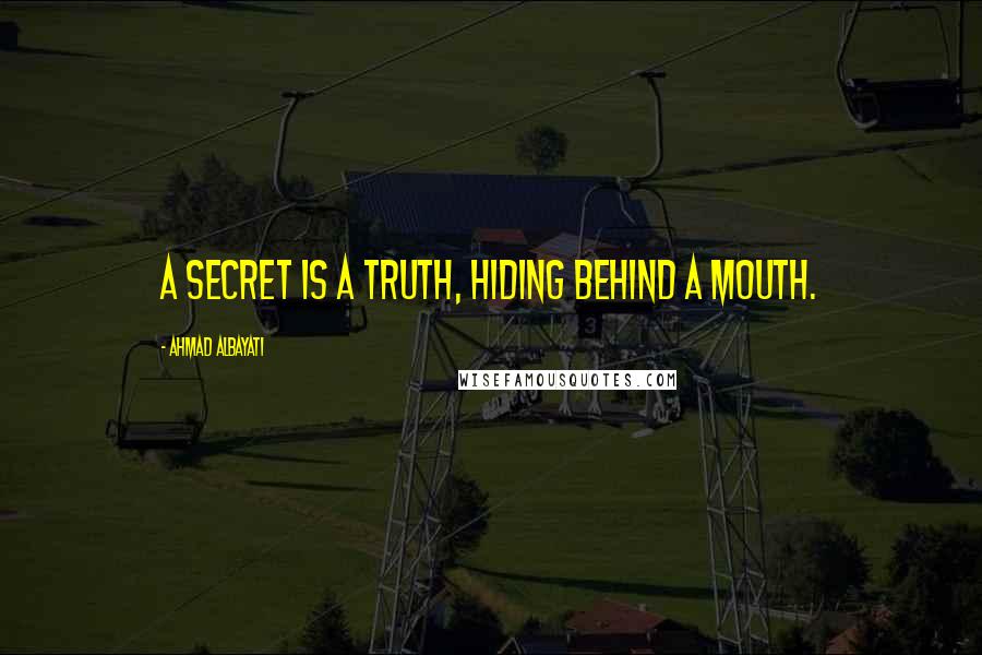 Ahmad Albayati Quotes: A secret is a truth, hiding behind a mouth.