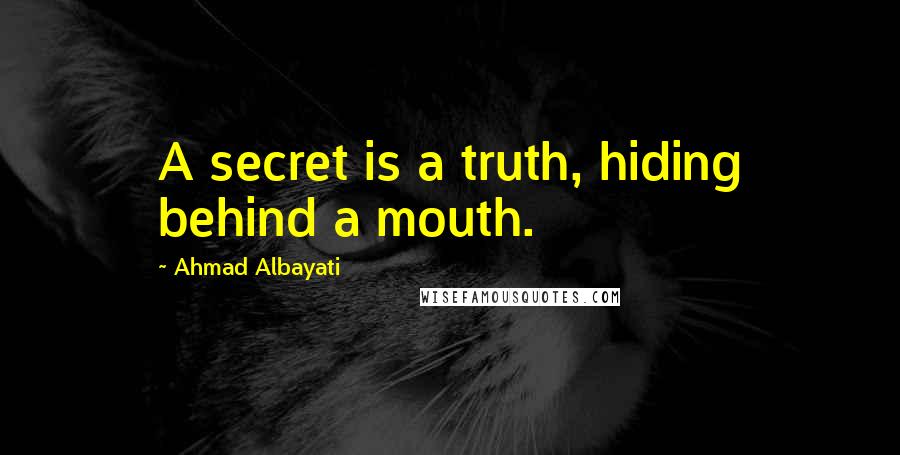 Ahmad Albayati Quotes: A secret is a truth, hiding behind a mouth.