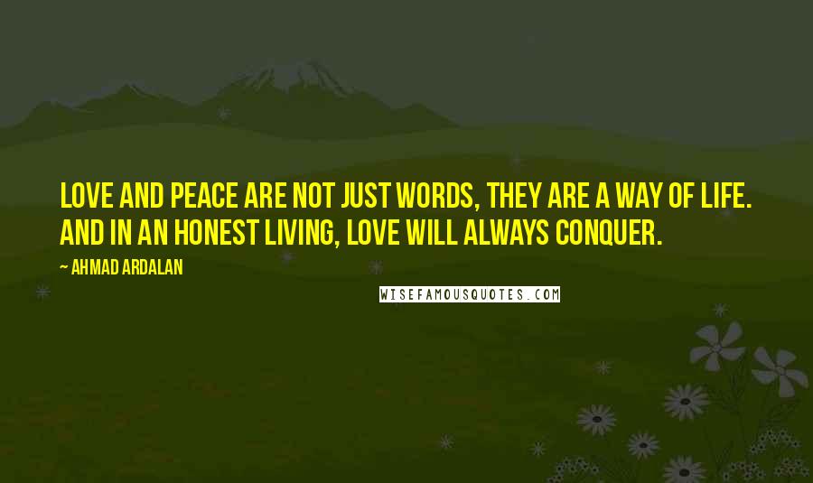 Ahmad Ardalan Quotes: Love and peace are not just words, they are a way of life. And in an honest living, love will always conquer.