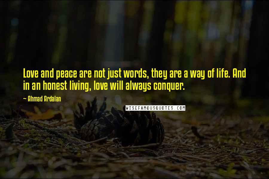 Ahmad Ardalan Quotes: Love and peace are not just words, they are a way of life. And in an honest living, love will always conquer.