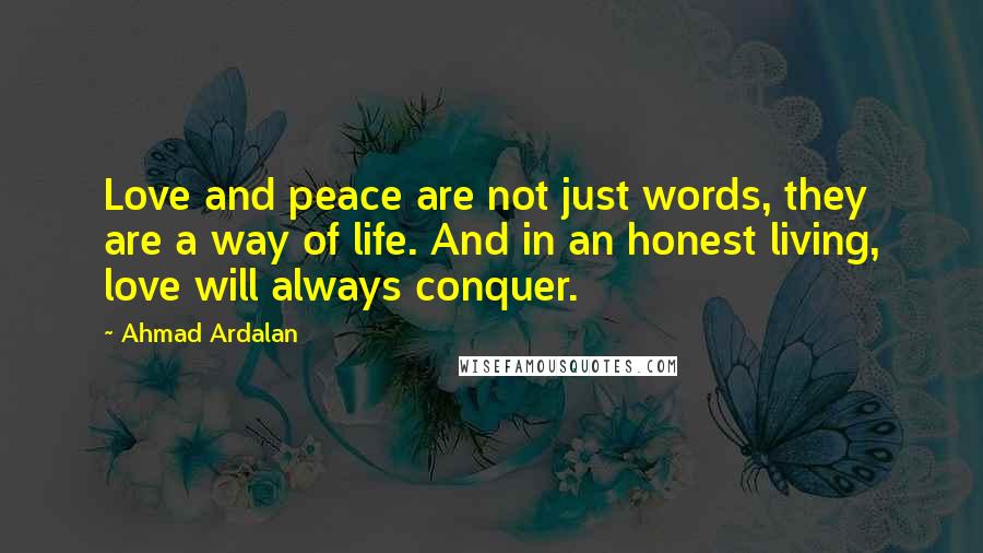 Ahmad Ardalan Quotes: Love and peace are not just words, they are a way of life. And in an honest living, love will always conquer.