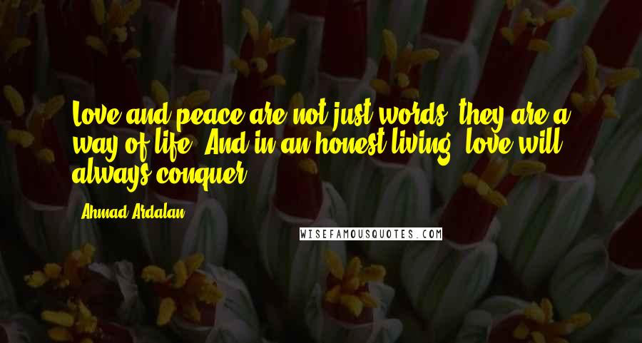 Ahmad Ardalan Quotes: Love and peace are not just words, they are a way of life. And in an honest living, love will always conquer.