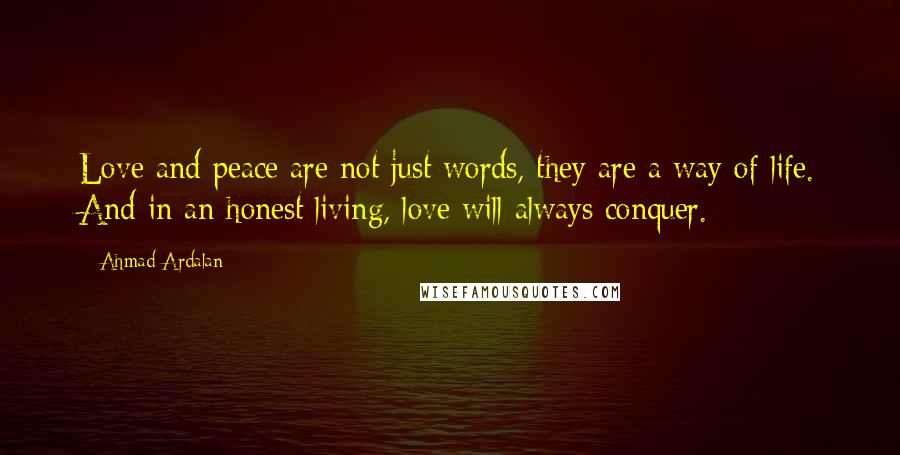 Ahmad Ardalan Quotes: Love and peace are not just words, they are a way of life. And in an honest living, love will always conquer.