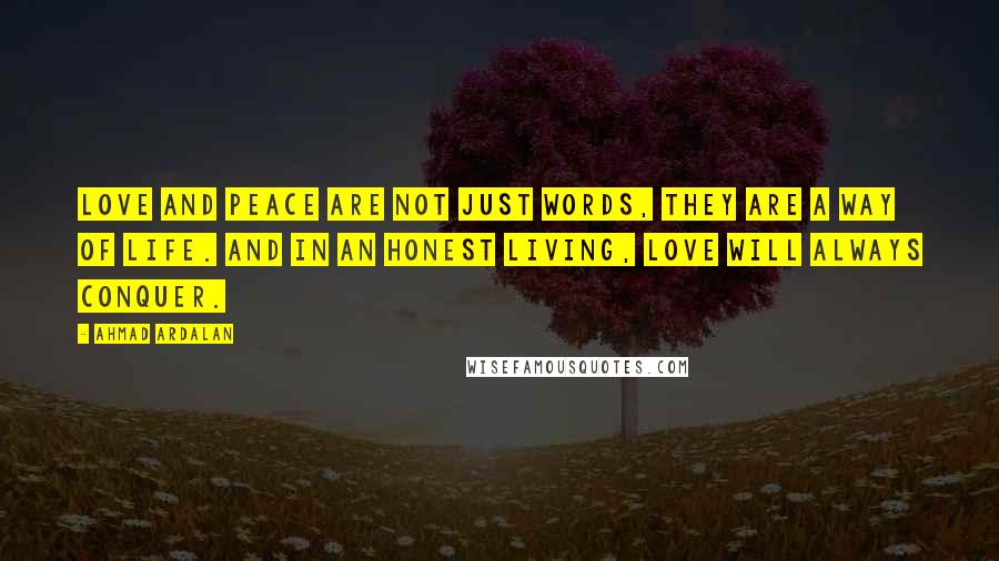 Ahmad Ardalan Quotes: Love and peace are not just words, they are a way of life. And in an honest living, love will always conquer.