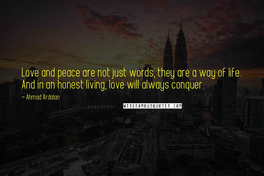 Ahmad Ardalan Quotes: Love and peace are not just words, they are a way of life. And in an honest living, love will always conquer.