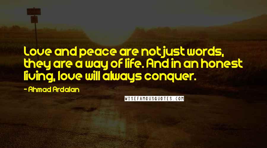 Ahmad Ardalan Quotes: Love and peace are not just words, they are a way of life. And in an honest living, love will always conquer.