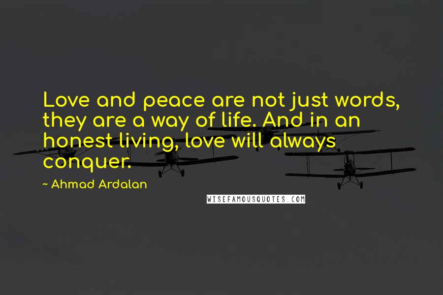 Ahmad Ardalan Quotes: Love and peace are not just words, they are a way of life. And in an honest living, love will always conquer.