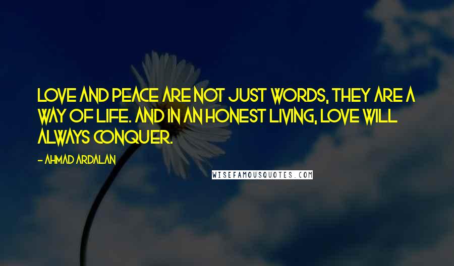 Ahmad Ardalan Quotes: Love and peace are not just words, they are a way of life. And in an honest living, love will always conquer.