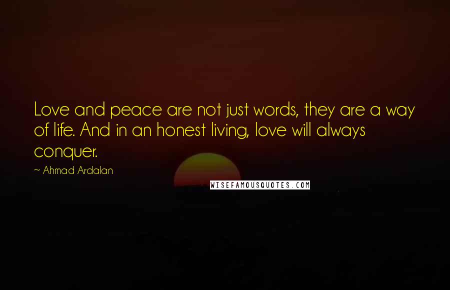 Ahmad Ardalan Quotes: Love and peace are not just words, they are a way of life. And in an honest living, love will always conquer.