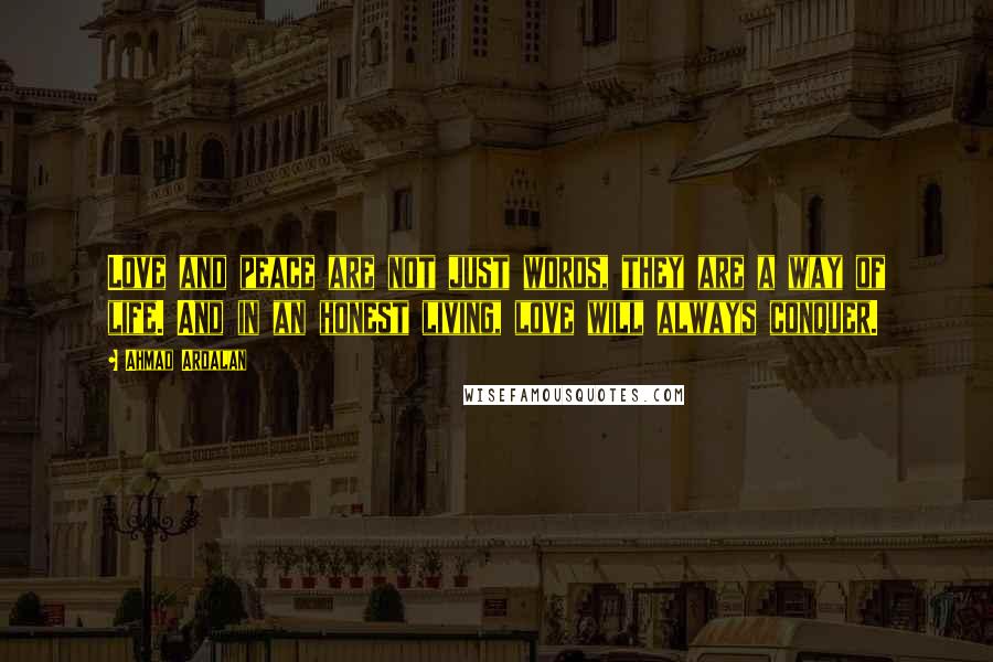 Ahmad Ardalan Quotes: Love and peace are not just words, they are a way of life. And in an honest living, love will always conquer.