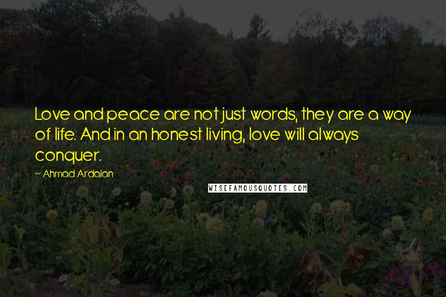 Ahmad Ardalan Quotes: Love and peace are not just words, they are a way of life. And in an honest living, love will always conquer.