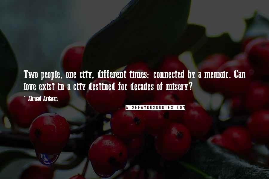 Ahmad Ardalan Quotes: Two people, one city, different times; connected by a memoir. Can love exist in a city destined for decades of misery?