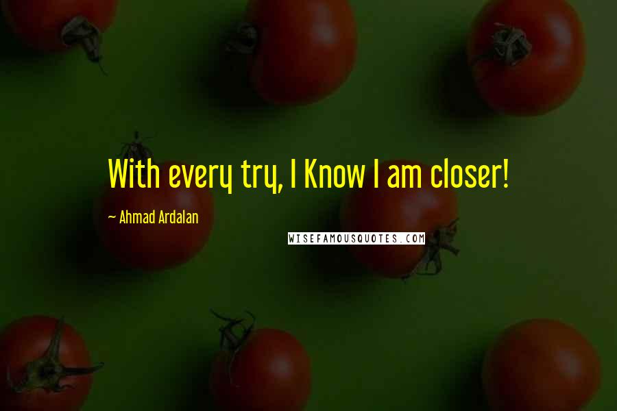 Ahmad Ardalan Quotes: With every try, I Know I am closer!