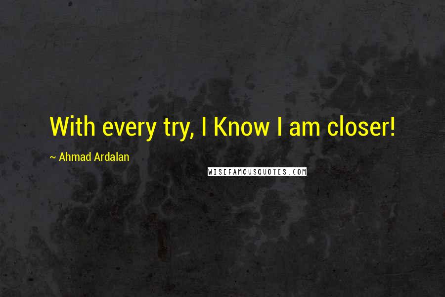 Ahmad Ardalan Quotes: With every try, I Know I am closer!
