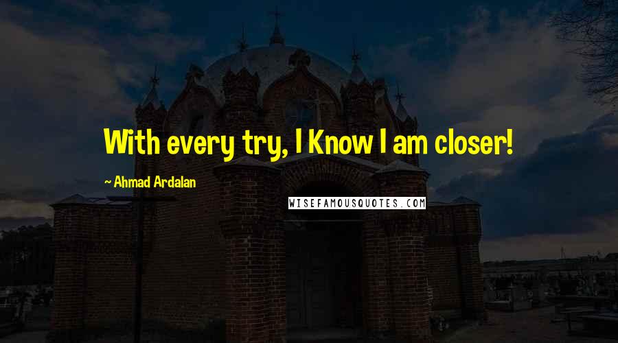 Ahmad Ardalan Quotes: With every try, I Know I am closer!