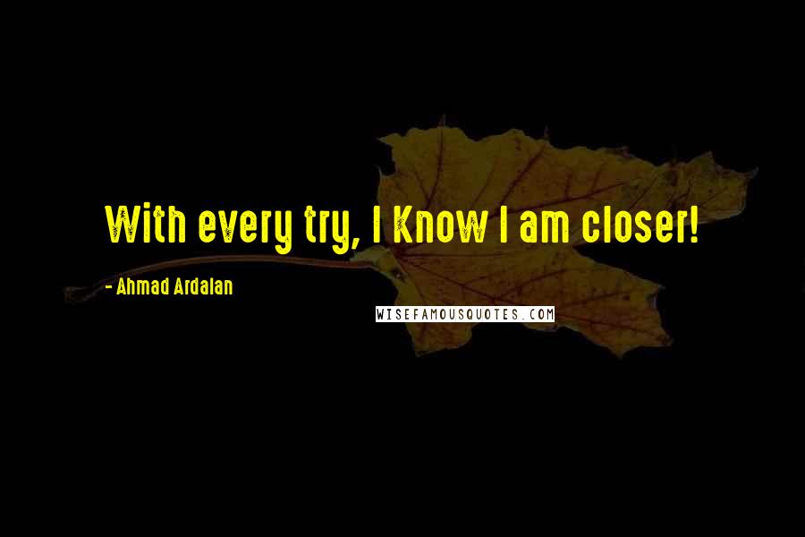 Ahmad Ardalan Quotes: With every try, I Know I am closer!