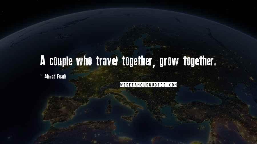 Ahmad Fuadi Quotes: A couple who travel together, grow together.