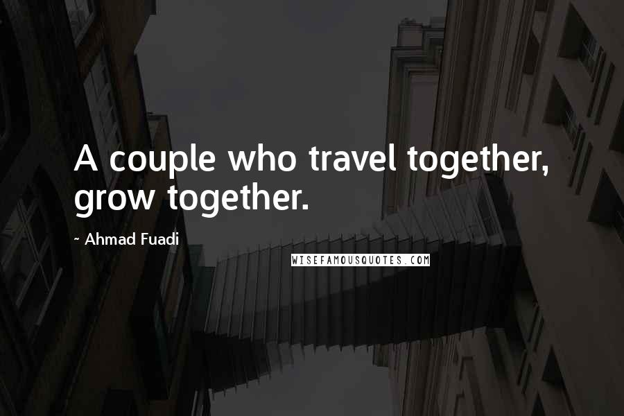 Ahmad Fuadi Quotes: A couple who travel together, grow together.