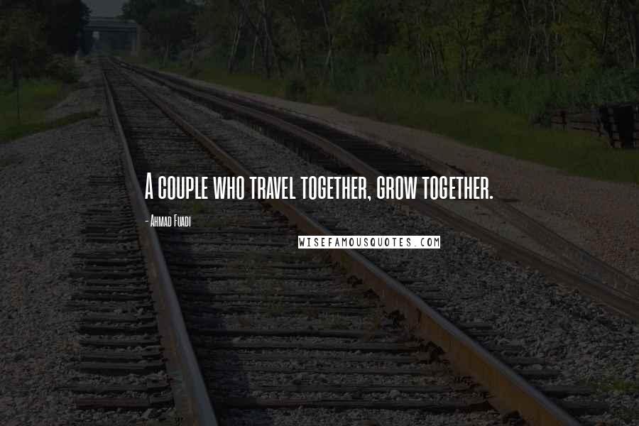 Ahmad Fuadi Quotes: A couple who travel together, grow together.