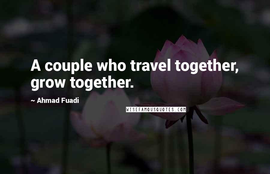 Ahmad Fuadi Quotes: A couple who travel together, grow together.