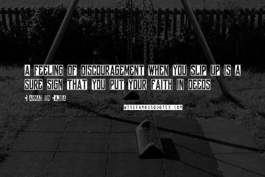 Ahmad Ibn ?Ajiba Quotes: A feeling of discouragement when you slip up is a sure sign that you put your faith in deeds