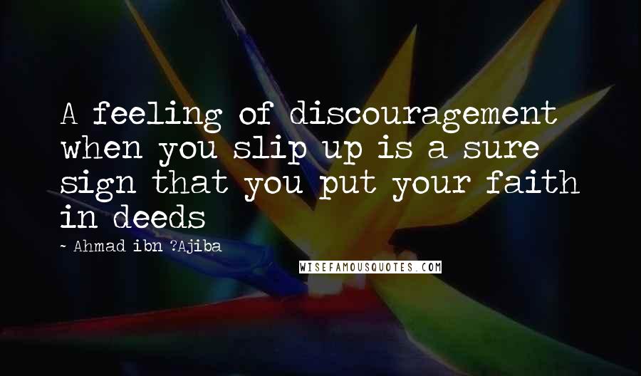 Ahmad Ibn ?Ajiba Quotes: A feeling of discouragement when you slip up is a sure sign that you put your faith in deeds