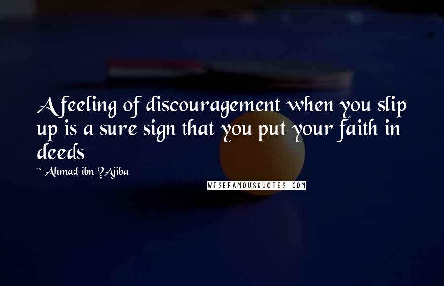 Ahmad Ibn ?Ajiba Quotes: A feeling of discouragement when you slip up is a sure sign that you put your faith in deeds