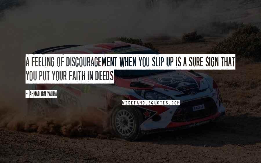 Ahmad Ibn ?Ajiba Quotes: A feeling of discouragement when you slip up is a sure sign that you put your faith in deeds