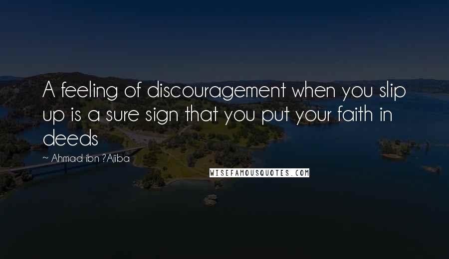 Ahmad Ibn ?Ajiba Quotes: A feeling of discouragement when you slip up is a sure sign that you put your faith in deeds