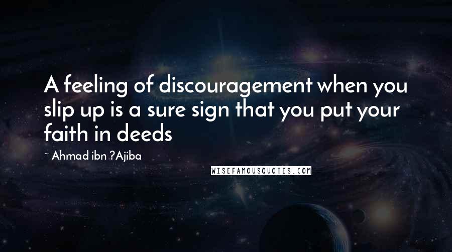 Ahmad Ibn ?Ajiba Quotes: A feeling of discouragement when you slip up is a sure sign that you put your faith in deeds