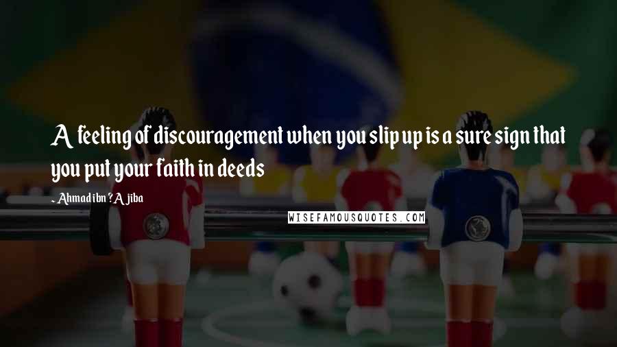 Ahmad Ibn ?Ajiba Quotes: A feeling of discouragement when you slip up is a sure sign that you put your faith in deeds