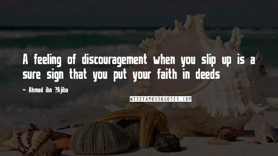 Ahmad Ibn ?Ajiba Quotes: A feeling of discouragement when you slip up is a sure sign that you put your faith in deeds