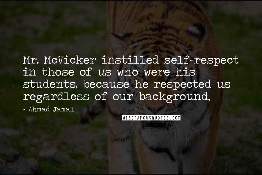 Ahmad Jamal Quotes: Mr. McVicker instilled self-respect in those of us who were his students, because he respected us regardless of our background,