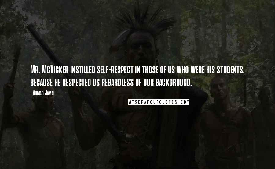 Ahmad Jamal Quotes: Mr. McVicker instilled self-respect in those of us who were his students, because he respected us regardless of our background,