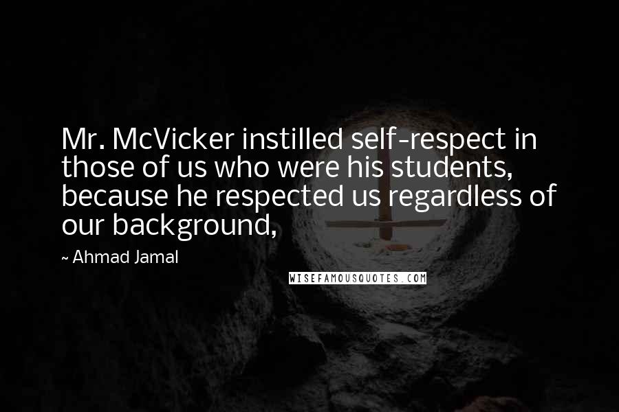 Ahmad Jamal Quotes: Mr. McVicker instilled self-respect in those of us who were his students, because he respected us regardless of our background,