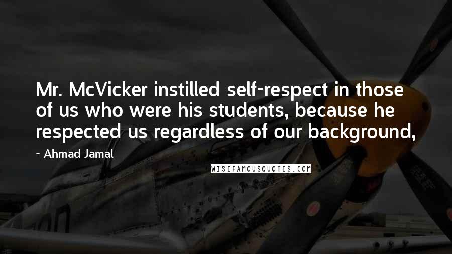 Ahmad Jamal Quotes: Mr. McVicker instilled self-respect in those of us who were his students, because he respected us regardless of our background,