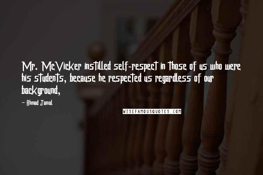 Ahmad Jamal Quotes: Mr. McVicker instilled self-respect in those of us who were his students, because he respected us regardless of our background,