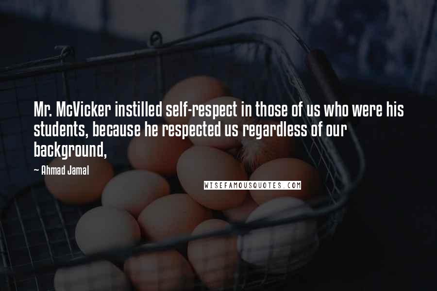 Ahmad Jamal Quotes: Mr. McVicker instilled self-respect in those of us who were his students, because he respected us regardless of our background,