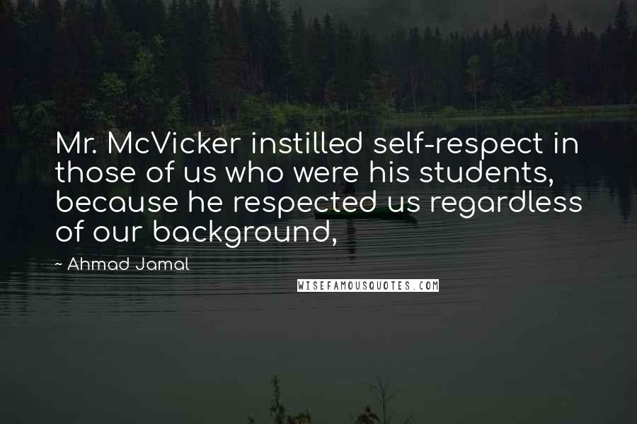 Ahmad Jamal Quotes: Mr. McVicker instilled self-respect in those of us who were his students, because he respected us regardless of our background,