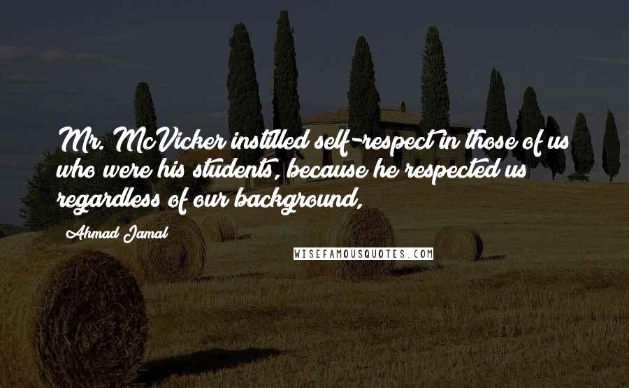 Ahmad Jamal Quotes: Mr. McVicker instilled self-respect in those of us who were his students, because he respected us regardless of our background,