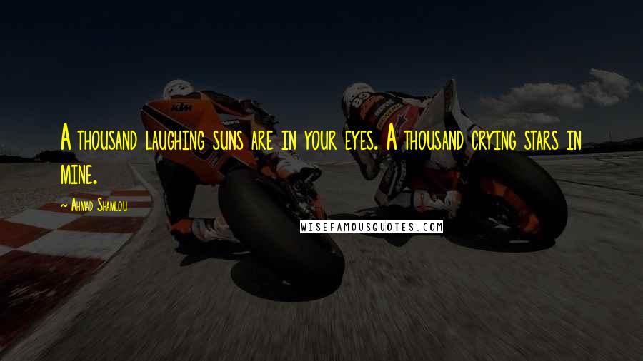 Ahmad Shamlou Quotes: A thousand laughing suns are in your eyes. A thousand crying stars in mine.