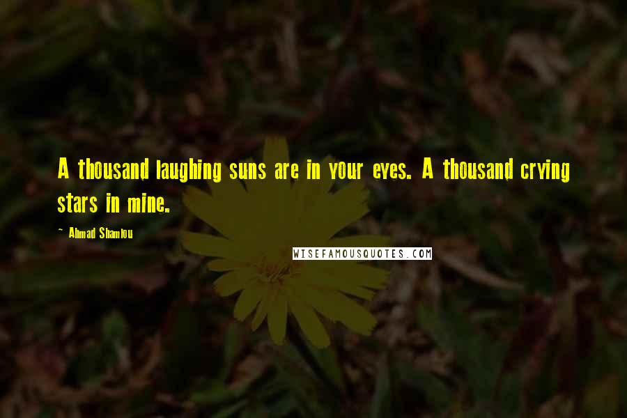 Ahmad Shamlou Quotes: A thousand laughing suns are in your eyes. A thousand crying stars in mine.